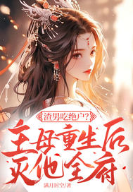 渣男吃绝户？主母重生后灭他全府